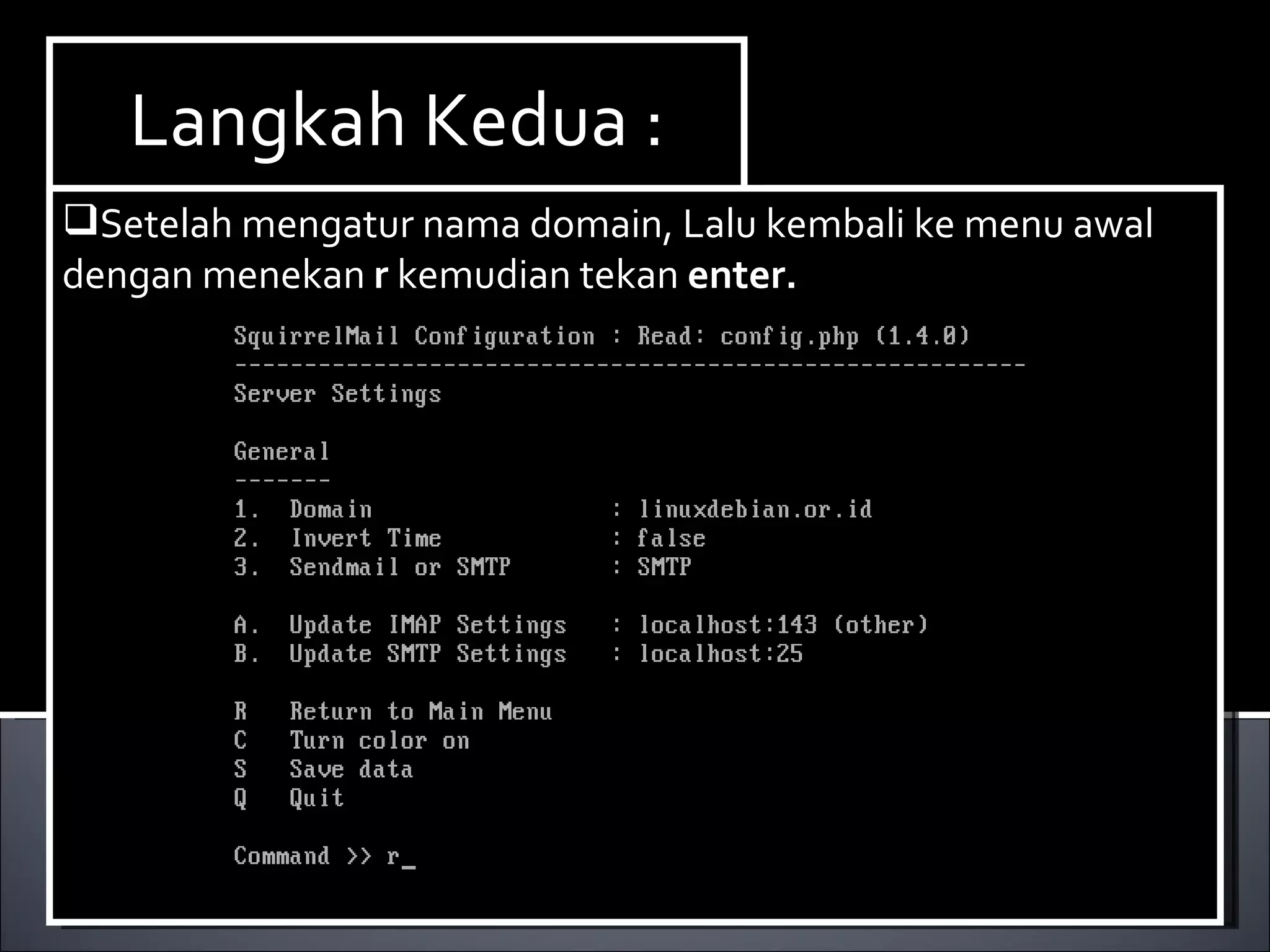 Install Paket yang dibutuhkan ,dalam hal ini kita membutuhkan dhcp3-server. Berikut ini cara menginstallnya : Ketikan perintah  apt-get install dhcp3-server. Langkah Kedua : Setelah mengatur nama domain, Lalu kembali ke menu awal dengan menekan  r  kemudian tekan  enter. 