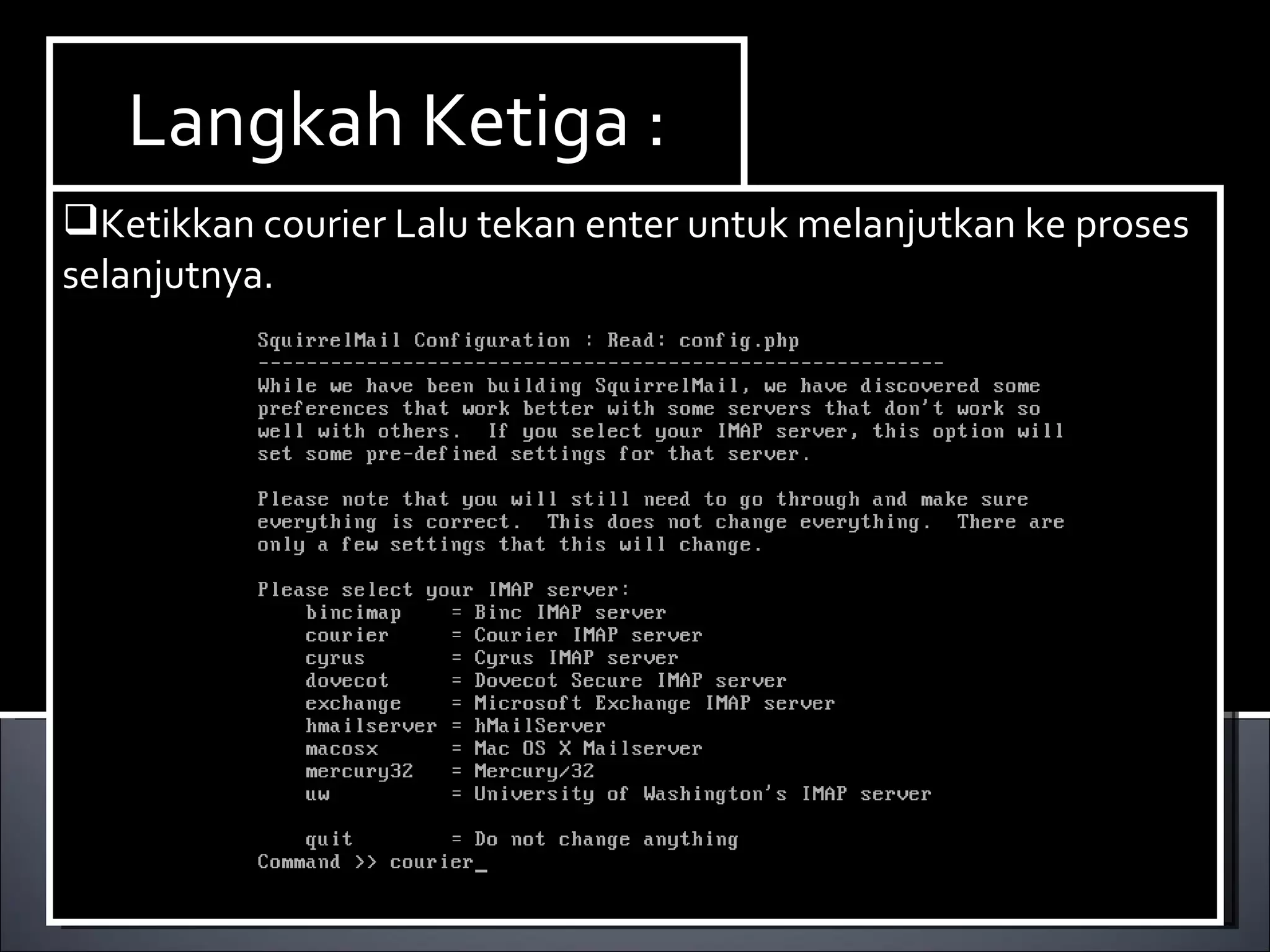 Install Paket yang dibutuhkan ,dalam hal ini kita membutuhkan dhcp3-server. Berikut ini cara menginstallnya : Ketikan perintah  apt-get install dhcp3-server. Langkah Ketiga : Ketikkan courier Lalu tekan enter untuk melanjutkan ke proses selanjutnya. 