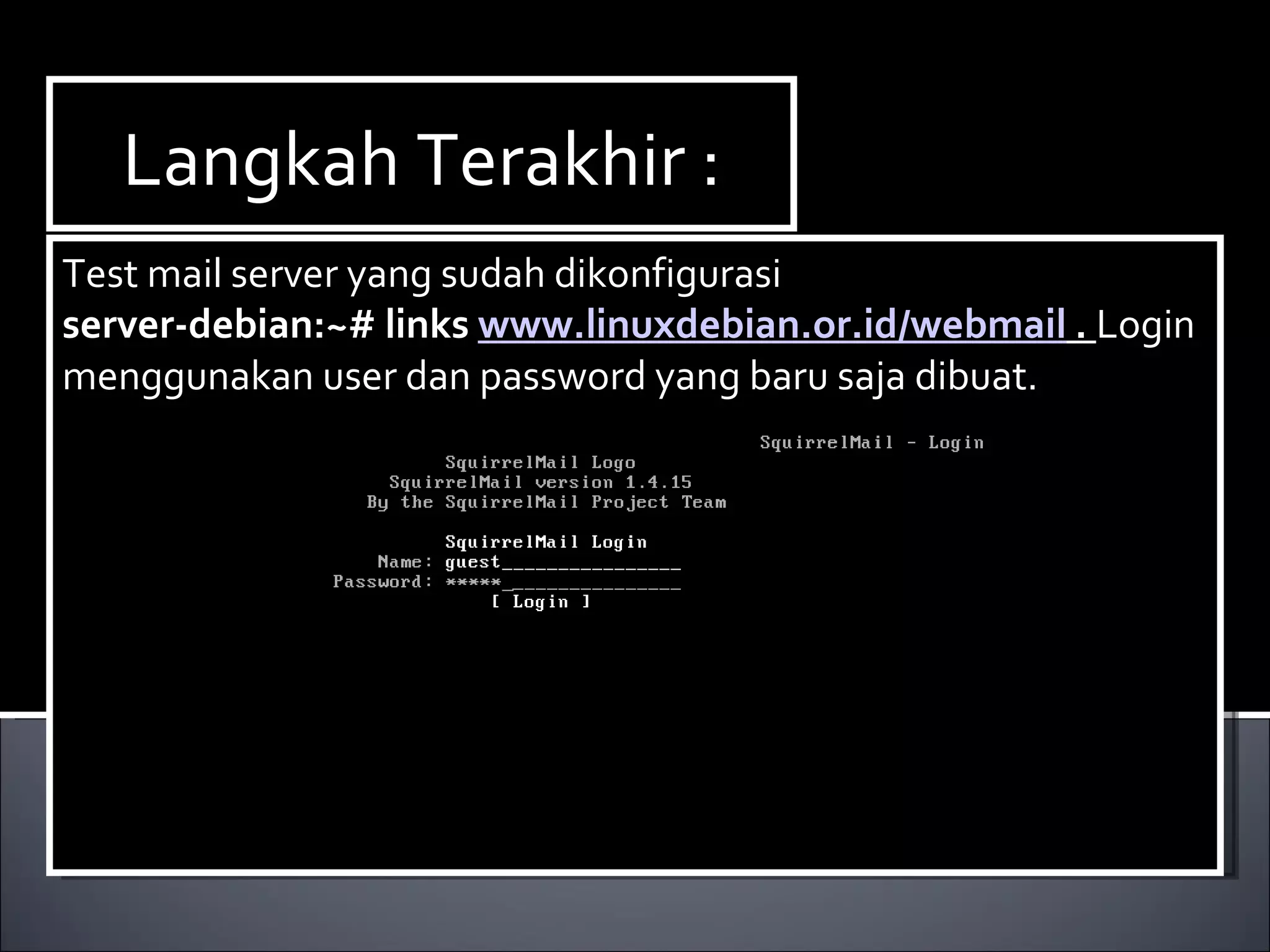 Langkah Terakhir : Test mail server yang sudah dikonfigurasi server-debian:~# links  www.linuxdebian.or.id/webmail  .  Login menggunakan user dan password yang baru saja dibuat.   