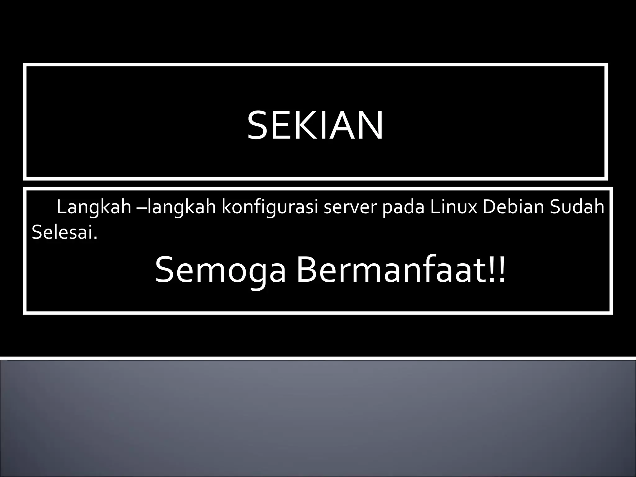 SEKIAN Langkah –langkah konfigurasi server pada Linux Debian Sudah Selesai.  Semoga Bermanfaat!! 
