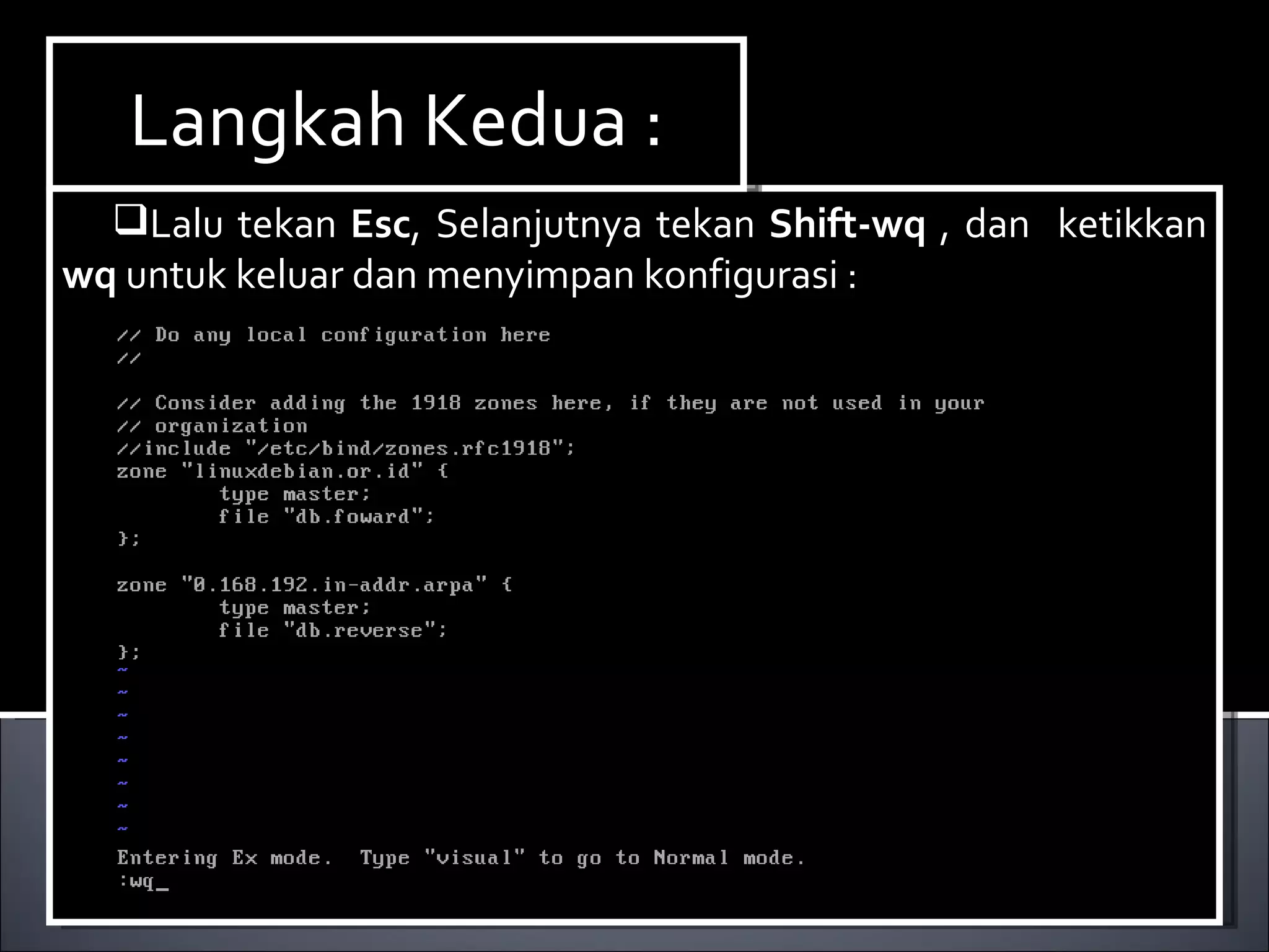 Lalu tekan  Esc , Selanjutnya tekan  Shift-wq  , dan  ketikkan  wq  untuk keluar dan menyimpan konfigurasi : Langkah Kedua : 