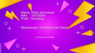 SLIDESMANIA.
Nama: Rizky darmawan
NIM : 19103004
Prodi : Sosiologi
Membangun Indonesia dari Desa
And here your subtitle.
 