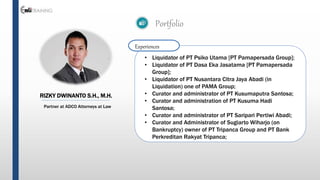 RIZKY DWINANTO S.H., M.H.
Partner at ADCO Attorneys at Law
Portfolio
Experiences
• Liquidator of PT Psiko Utama [PT Pamape...