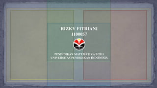 RIZKY FITRIANI
1100057
PENDIDIKAN MATEMATIKA B 2011
UNIVERSITAS PENDIDIKAN INDONESIA
 