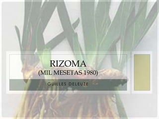 RIZOMA
(MIL MESETAS 1980)
  GUILLES DELEUZE
 