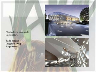 “Yo todavía creo en lo
imposible”.

Zaha Hadid
(Bagdad 1950)
Arquitecto
 