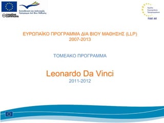 ΕΥΡΩΠΑΪΚΟ ΠΡΟΓΡΑΜΜΑ ΔΙΑ ΒΙΟΥ ΜΑΘΗΣΗΣ   ( LLP) 2007-2013 ΤΟΜΕΑΚΟ ΠΡΟΓΡΑΜΜΑ Leonardo Da Vinci 2011-2012 