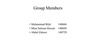 Group Members
• Muhammad Bilal 140666
• Mian Salman Hassan 140684
• Abdul Zahoor 140729
 