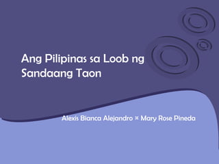 Ang Pilipinas sa Loob ng Sandaang Taon Alexis Bianca Alejandro ¤ Mary Rose Pineda 