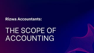 THE SCOPE OF
ACCOUNTING
Rizwa Accountants:
 