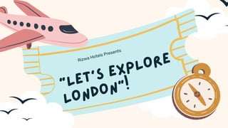 “LET'S EXPLORE
LONDON”!
Rizwa Hotels Presents
 