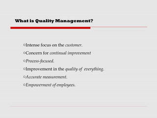 oIntense focus on the customer.
oConcern for continual improvement
oProcess-focused.
oImprovement in the quality of everything.
oAccurate measurement.
oEmpowerment of employees.
What is Quality Management?
 