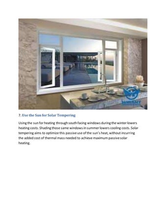 7. Use the Sun for Solar Tempering
Using the sun for heating through south facing windows during the winter lowers
heating costs. Shading those same windows in summer lowers cooling costs. Solar
tempering aims to optimize this passiveuse of the sun’s heat, without incurring
the added cost of thermal mass needed to achieve maximum passivesolar
heating.
 