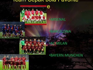 Team Sepak bola Favorite
         gue

             •ARSENAL

             •BARCELONA

             •AC MILAN

             •BAYERN MUNCHEN
 