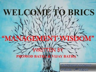 WELCOME TO BRICS

“MANAGEMENT WISDOM”
         WRITTEN BY
  PROMOD BATRA & VIJAY BATRA
 