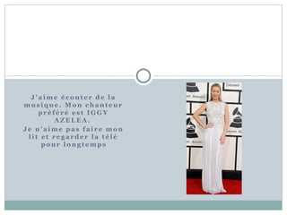 J ’ a ime é cout e r de l a 
mus ique . Mon chant eur 
pr é f é r é e s t IGGY 
AZELEA. 
Je n’ aime pa s f a i r e mon 
l i t e t r e g a rde r l a t é l é 
pour long t emps 
 