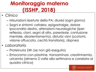 Monitoraggio materno
(ISSHP, 2018)
• Clinico
– Misurazioni ripetute della PA; diuresi (ogni giorno)
– Segni e sintomi: cef...