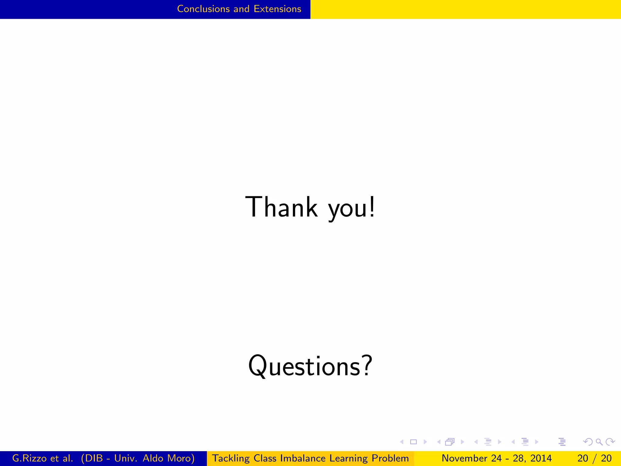 Conclusions and Extensions
Thank you!
Questions?
G.Rizzo et al. (DIB - Univ. Aldo Moro) Tackling Class Imbalance Learning Problem November 24 - 28, 2014 20 / 20
 