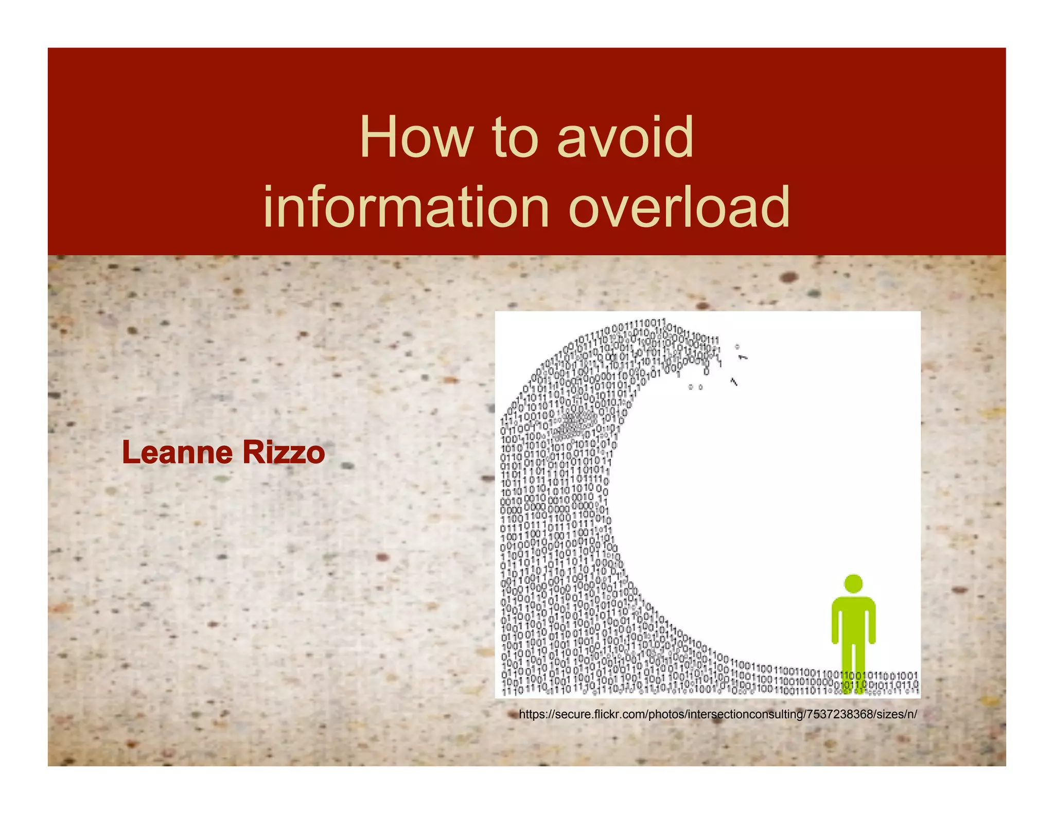 How to avoid
        information overload



Leanne Rizzo




                 https://secure.flickr.com/photos/intersectionconsulting/7537238368/sizes/n/
 