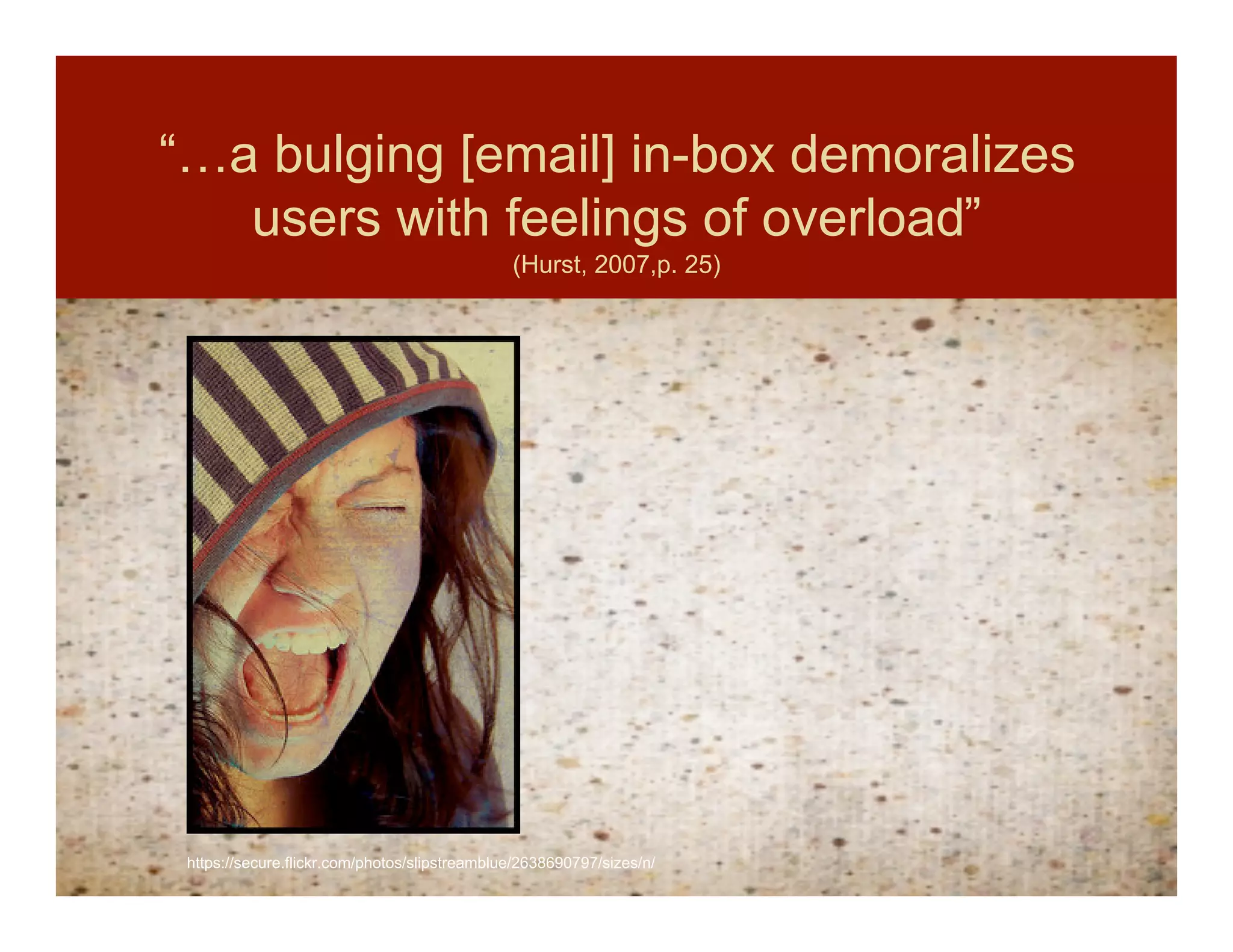 “…a bulging [email] in-box demoralizes
   users with feelings of overload”
                                               (Hurst, 2007,p. 25)




 https://secure.flickr.com/photos/slipstreamblue/2638690797/sizes/n/
 