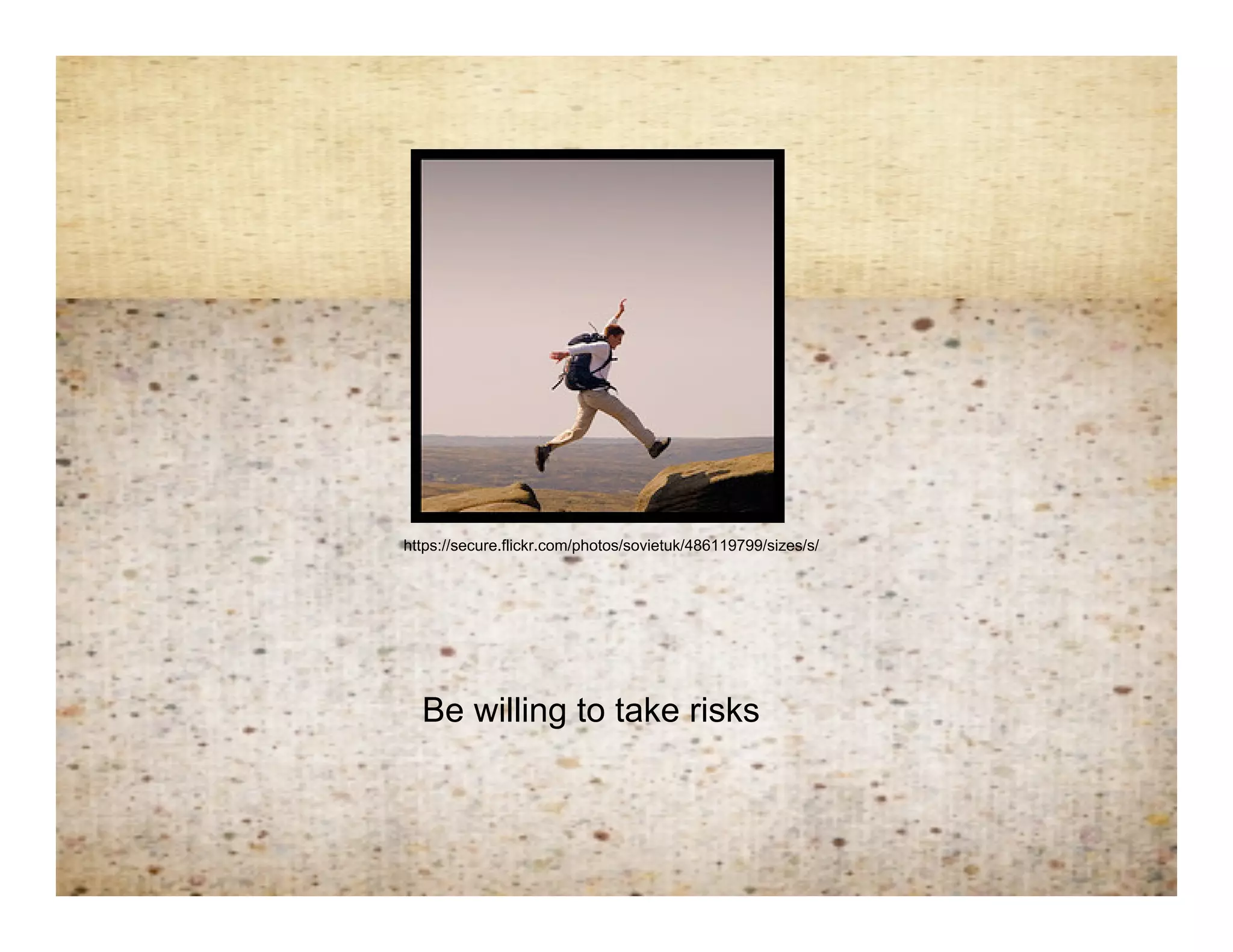 Jump on 2- risk taking



    https://secure.flickr.com/photos/sovietuk/486119799/sizes/s/




      Be willing to take risks
 