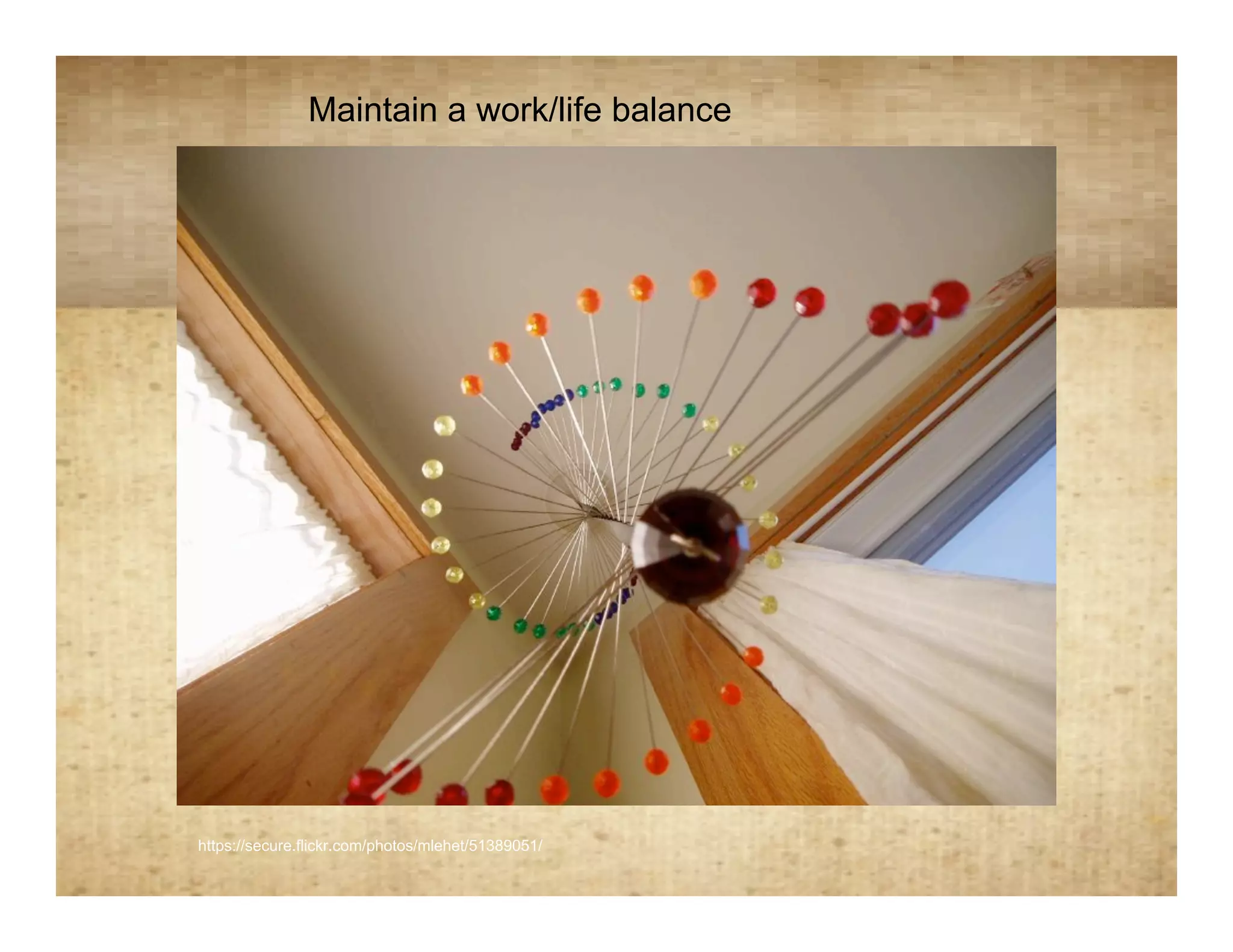 Maintain a work/life balance

                                            Spirals




https://secure.flickr.com/photos/mlehet/51389051/
 