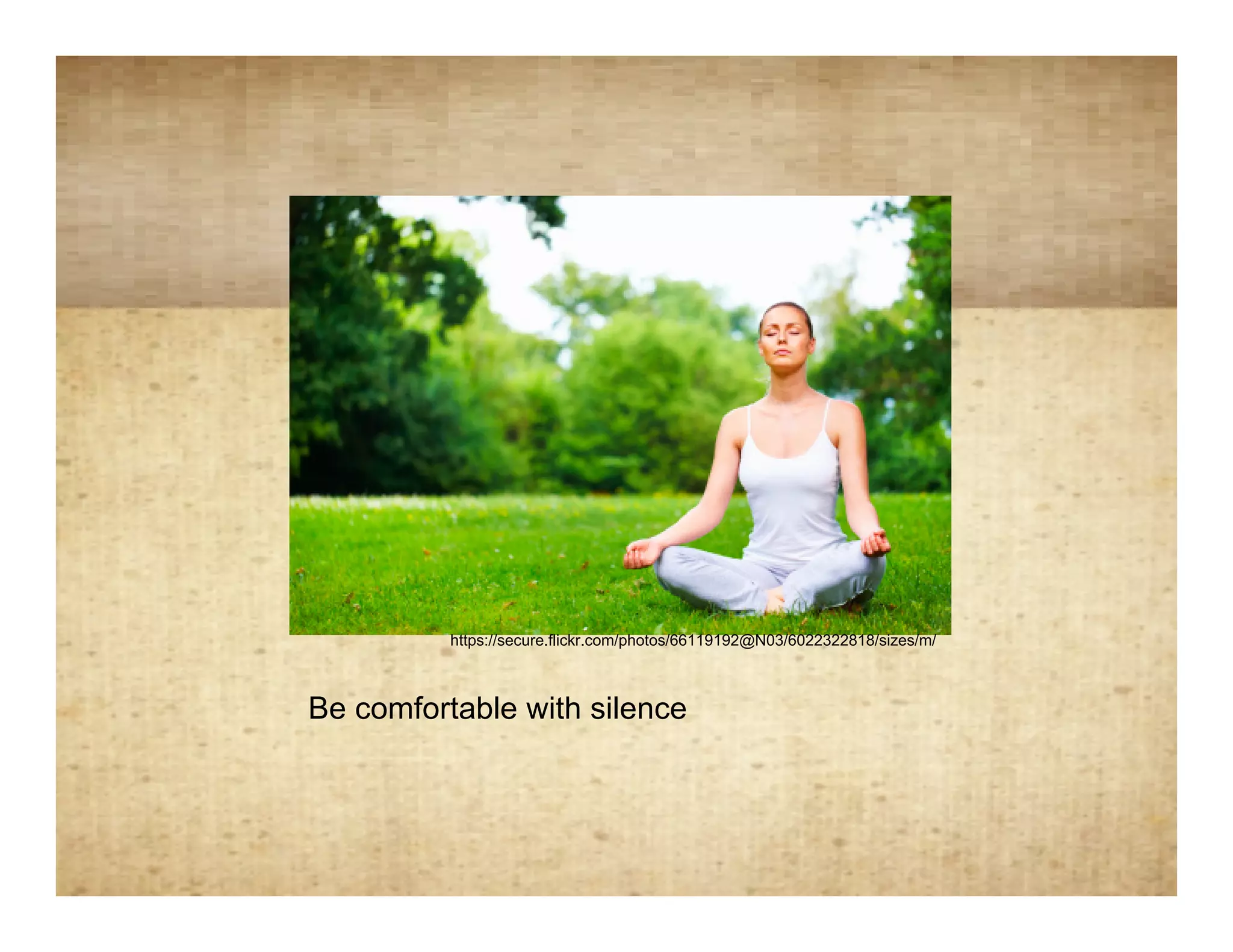 Be comfortable with silence




             https://secure.flickr.com/photos/66119192@N03/6022322818/sizes/m/



   Be comfortable with silence
 