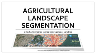 AGRICULTURAL LANDSCAPE SEGMENTATION 
a stochastic method to map heterogeneous variables 
Agricultural landscape segmentation • Rizzo et al. • Symposium 1 
 