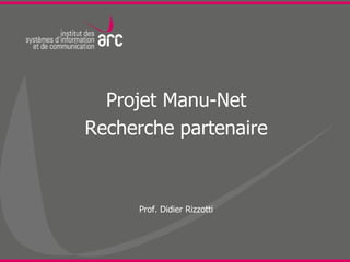 Projet Manu-Net
Recherche partenaire



     Prof. Didier Rizzotti
 