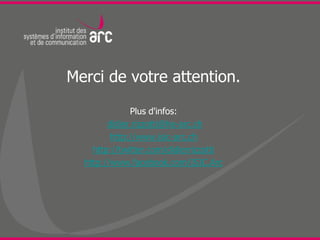 Merci de votre attention.

              Plus d'infos:
        didier.rizzotti@he-arc.ch
         http://www.isic-arc.ch
    http://twitter.com/didierrizzotti
  http://www.facebook.com/ISIC.Arc
 