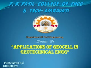 Department Of Civil Engineering

Seminar On

“ApplicAtions of geocell in
geotechnicAl engg”
Presented By:
Guided By:

 