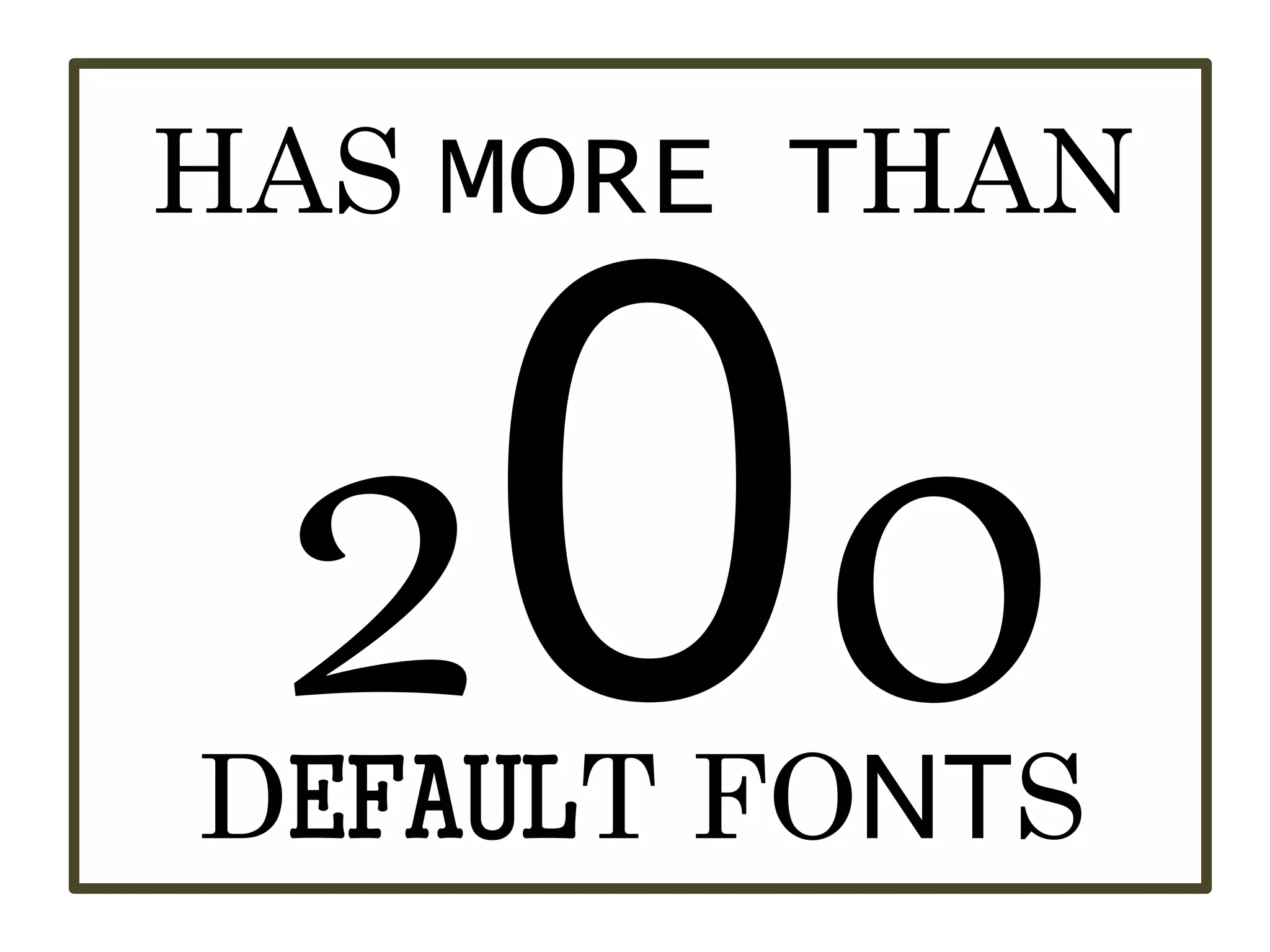 HAS MORE THAN
DEFAULT FONTS
 