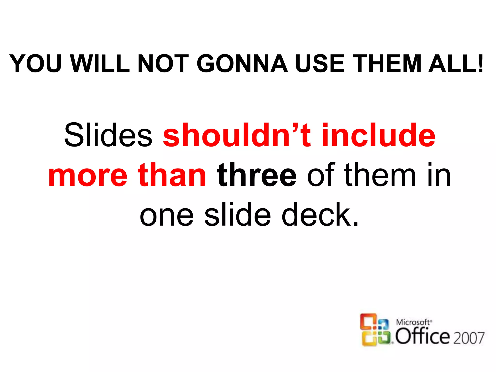 YOU WILL NOT GONNA USE THEM ALL!
Slides shouldn’t include
more than three of them in
one slide deck.
 