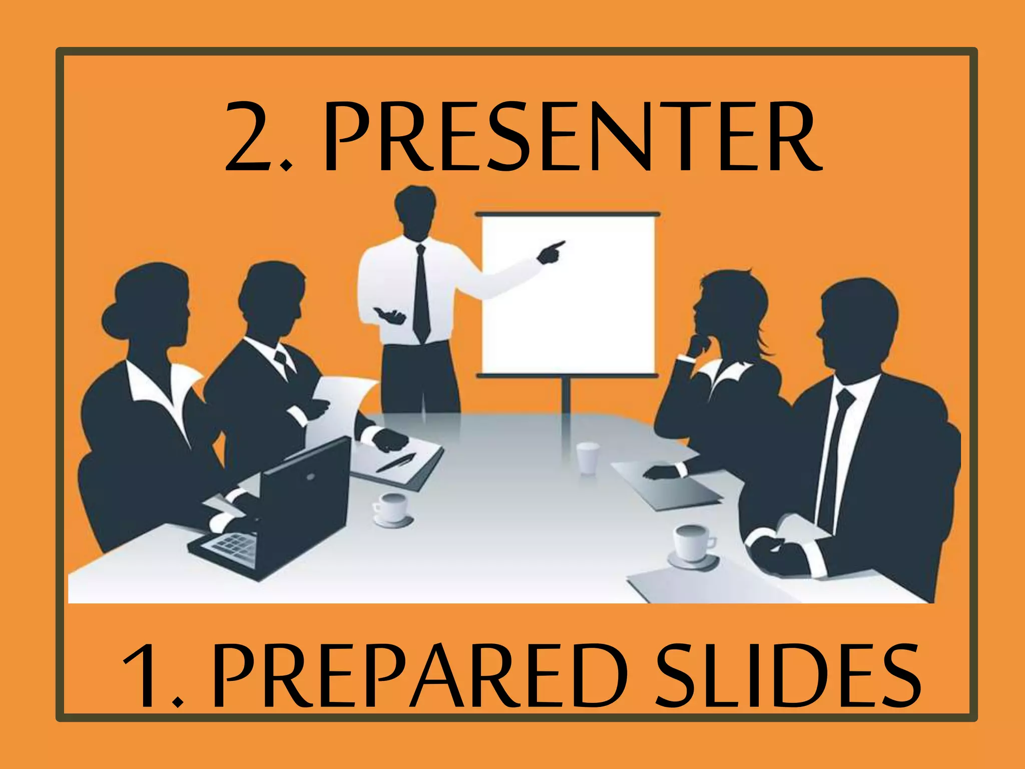 1. PREPARED SLIDES
2. PRESENTER
 