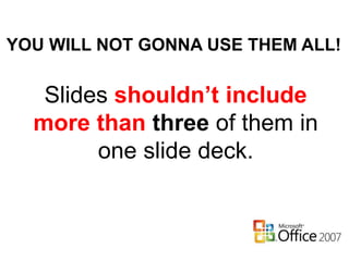 YOU WILL NOT GONNA USE THEM ALL!
Slides shouldn’t include
more than three of them in
one slide deck.
 
