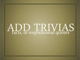 ADD TRIVIASfacts, or inspirational quotes
 