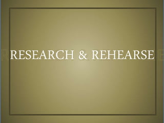 RESEARCH & REHEARSE
 