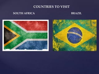 COUNTRIES TO VISIT
SOUTH AFRICA BRAZIL
 