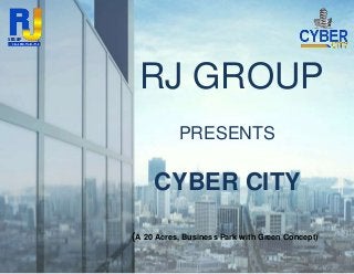 RJ GROUP
PRESENTS
CYBER CITY
(A 20 Acres, Business Park with Green Concept)
 