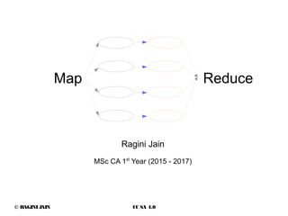 © RAGINIJAIN CC SA 4.0
Ragini Jain
MSc CA 1st
Year (2015 - 2017)
Map Reduce
 
