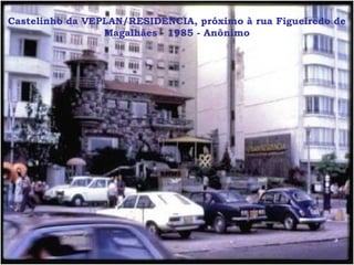 Castelinho da VEPLAN/RESIDÊNCIA, próximo à rua Figueiredo de
                 Magalhães - 1985 - Anônimo
 