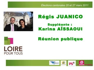 Régis JUANICO Suppléante :  Karina AÏSSAOUI Réunion publique Élections cantonales 20 et 27 mars 2011 