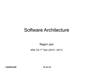 © RAGINIJAIN CC SA 4.0
Ragini Jain
MSc CA 1st
Year (2015 - 2017)
Software Architecture
 