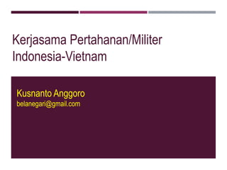 Kerjasama Pertahanan/Militer
Indonesia-Vietnam
Kusnanto Anggoro
belanegari@gmail.com
 