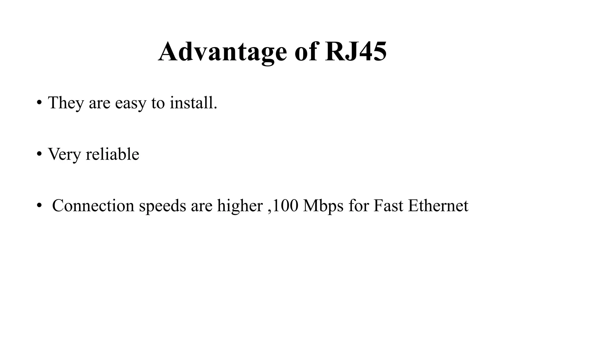 Advantage of RJ45
• They are easy to install.
• Very reliable
• Connection speeds are higher ,100 Mbps for Fast Ethernet
 
