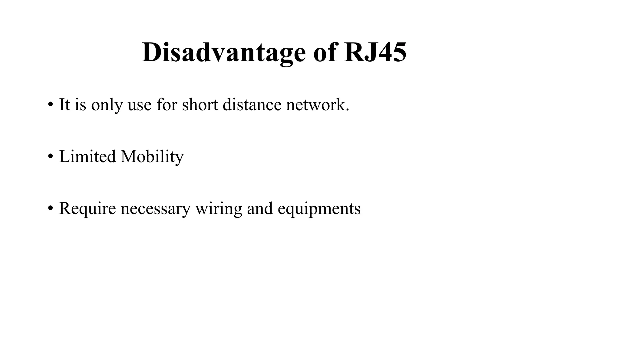 Disadvantage of RJ45
• It is only use for short distance network.
• Limited Mobility
• Require necessary wiring and equipments
 