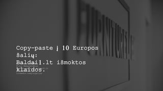 E-komercija 2020
Pijus Makarevičius
Furniture1.eu / Baldai1.lt
pijus@pijus.lt
linkedin.com/in/pijus
Copy-paste į 10 Europos
šalių:
Baldai1.lt išmoktos
klaidos.
 