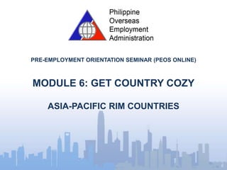 PRE-EMPLOYMENT ORIENTATION SEMINAR (PEOS ONLINE)
MODULE 6: GET COUNTRY COZY
ASIA-PACIFIC RIM COUNTRIES
 