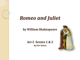Romeo and Julietby William Shakespeare Act 2  Scenes 1 & 2 By Erin Salona 