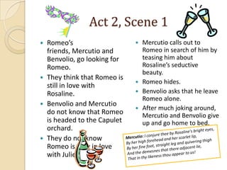 Act 2, Scene 1Romeo’s friends, Mercutio and Benvolio, go looking for Romeo.